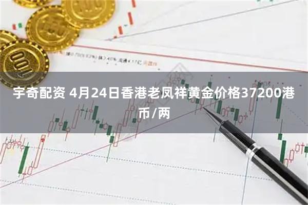 宇奇配资 4月24日香港老凤祥黄金价格37200港币/两