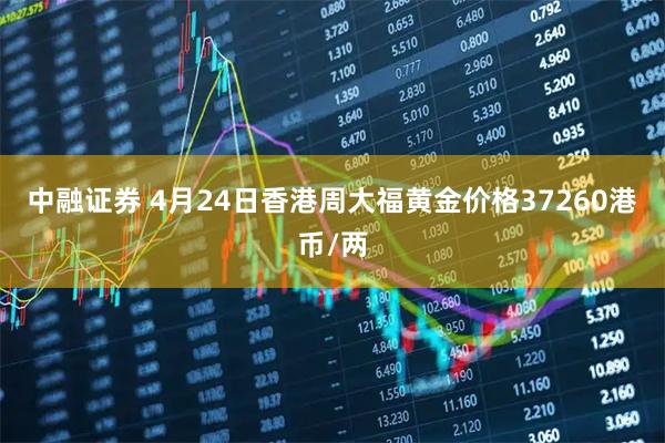 中融证券 4月24日香港周大福黄金价格37260港币/两