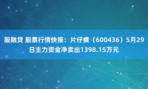 股融贷 股票行情快报：片仔癀（600436）5月29日主力资金净卖出1398.15万元