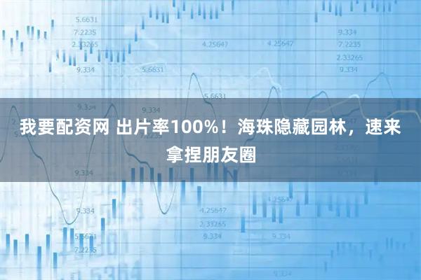 我要配资网 出片率100%！海珠隐藏园林，速来拿捏朋友圈