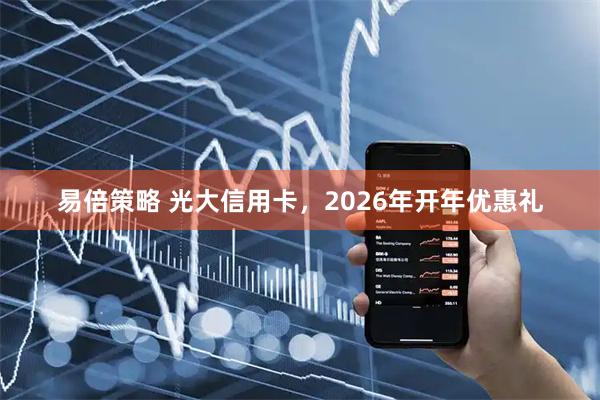 易倍策略 光大信用卡，2026年开年优惠礼
