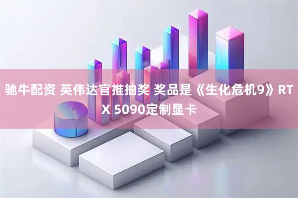 驰牛配资 英伟达官推抽奖 奖品是《生化危机9》RTX 5090定制显卡